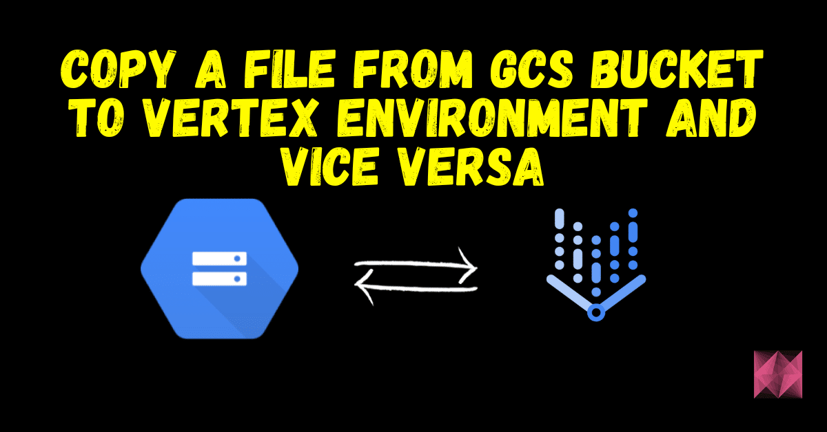 Copy a file from GCS Bucket to Vertex Environment and vice versa