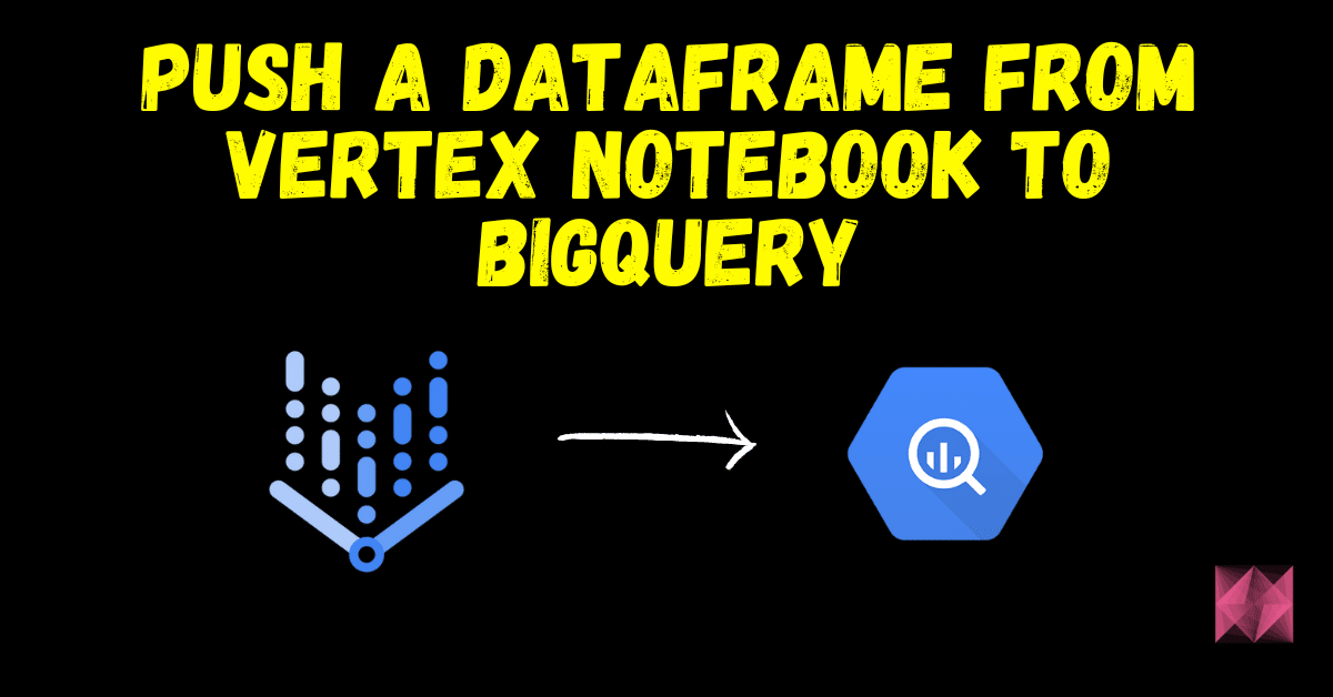 Push a dataframe from Vertex Notebook to BigQuery